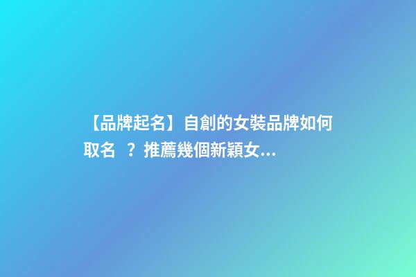 【品牌起名】自創的女裝品牌如何取名？推薦幾個新穎女裝品牌名字